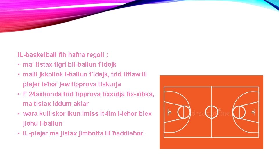 IL-basketball fih ħafna regoli : • ma’ tistax tiġri bil-ballun f’idejk • malli jkkollok