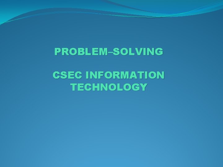 PROBLEM–SOLVING CSEC INFORMATION TECHNOLOGY 