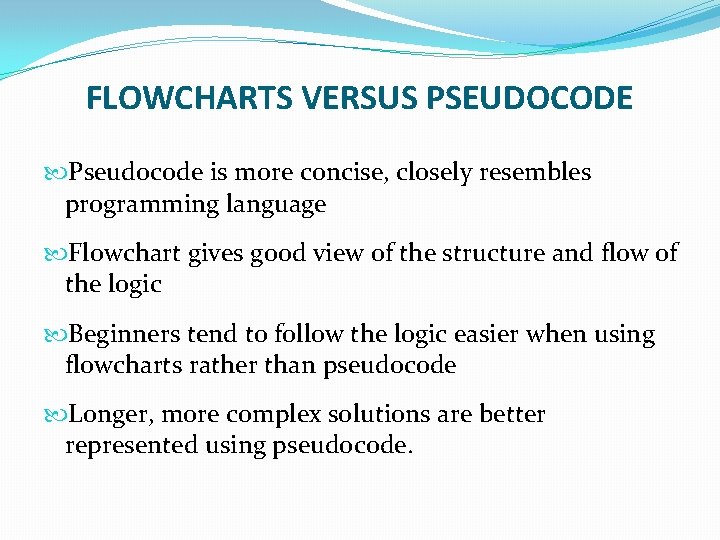 FLOWCHARTS VERSUS PSEUDOCODE Pseudocode is more concise, closely resembles programming language Flowchart gives good