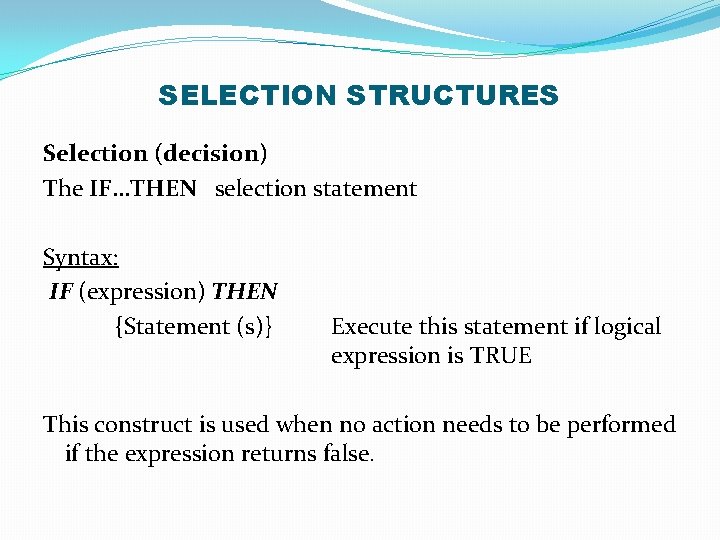 SELECTION STRUCTURES Selection (decision) The IF…THEN selection statement Syntax: IF (expression) THEN {Statement (s)}