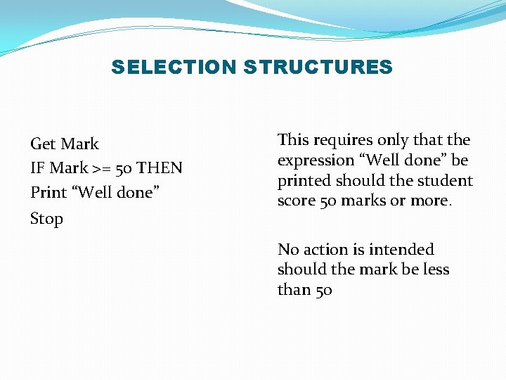 SELECTION STRUCTURES Get Mark IF Mark >= 50 THEN Print “Well done” Stop This