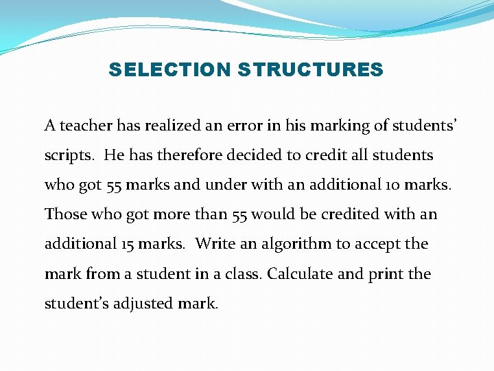 SELECTION STRUCTURES A teacher has realized an error in his marking of students’ scripts.