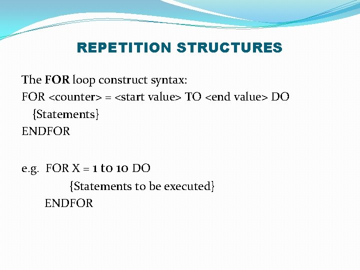 REPETITION STRUCTURES The FOR loop construct syntax: FOR <counter> = <start value> TO <end