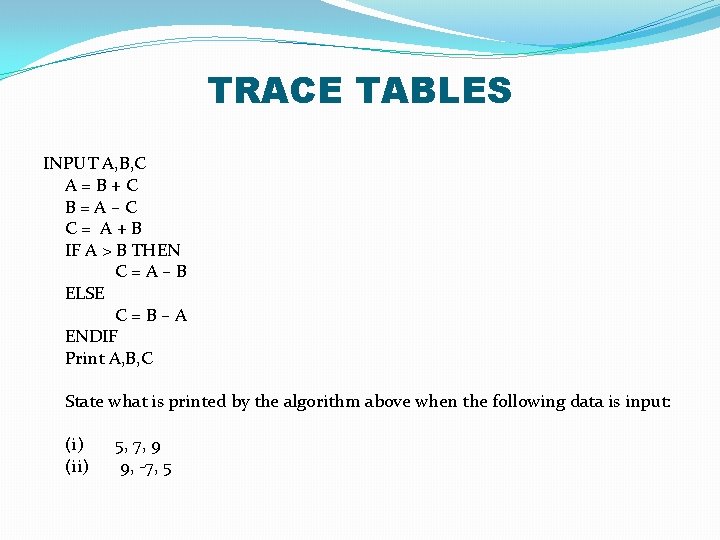 TRACE TABLES INPUT A, B, C A=B+C B=A–C C= A+B IF A > B