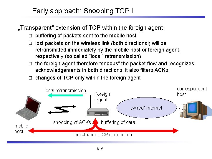 Early approach: Snooping TCP I „Transparent“ extension of TCP within the foreign agent buffering Early approach: Snooping TCP I „Transparent“ extension of TCP within the foreign agent buffering
