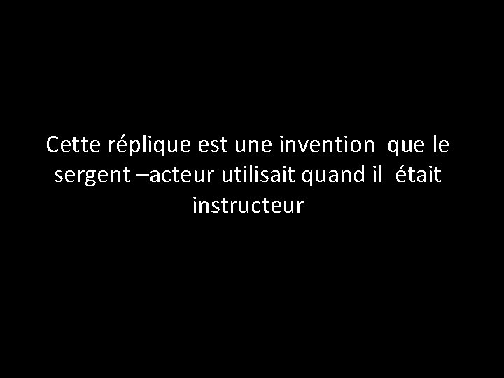 Cette réplique est une invention que le sergent –acteur utilisait quand il était instructeur