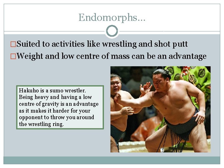 Endomorphs… �Suited to activities like wrestling and shot putt �Weight and low centre of
