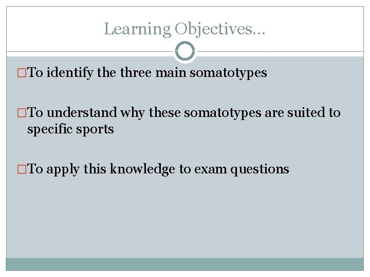 Learning Objectives… �To identify the three main somatotypes �To understand why these somatotypes are