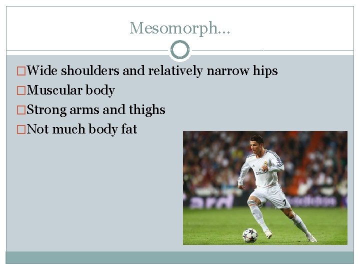 Mesomorph… �Wide shoulders and relatively narrow hips �Muscular body �Strong arms and thighs �Not