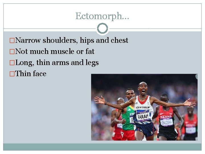 Ectomorph… �Narrow shoulders, hips and chest �Not much muscle or fat �Long, thin arms