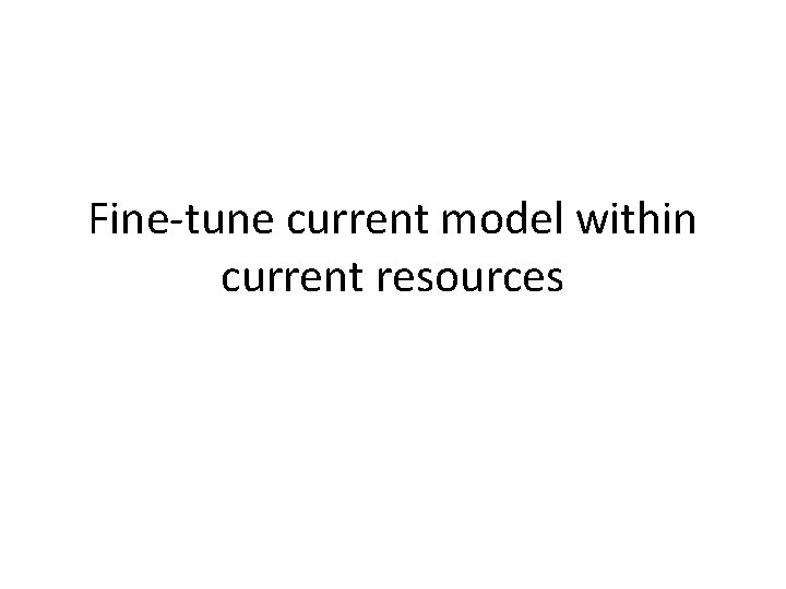 Fine-tune current model within current resources 