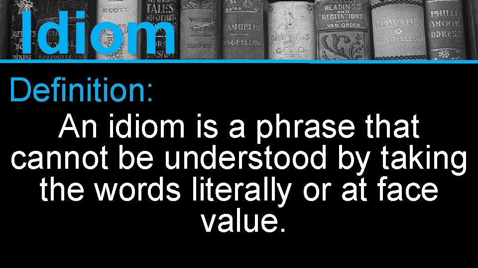 Idiom Definition: An idiom is a phrase that cannot be understood by taking the