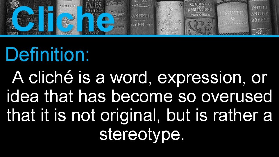 Cliche Definition: A cliché is a word, expression, or idea that has become so