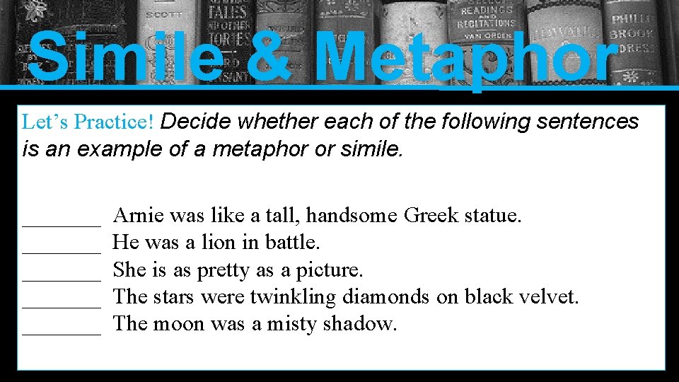 Simile & Metaphor Let’s Practice! Decide whether each of the following sentences is an