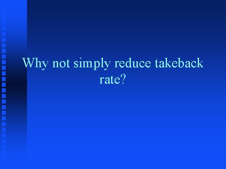 Why not simply reduce takeback rate? 