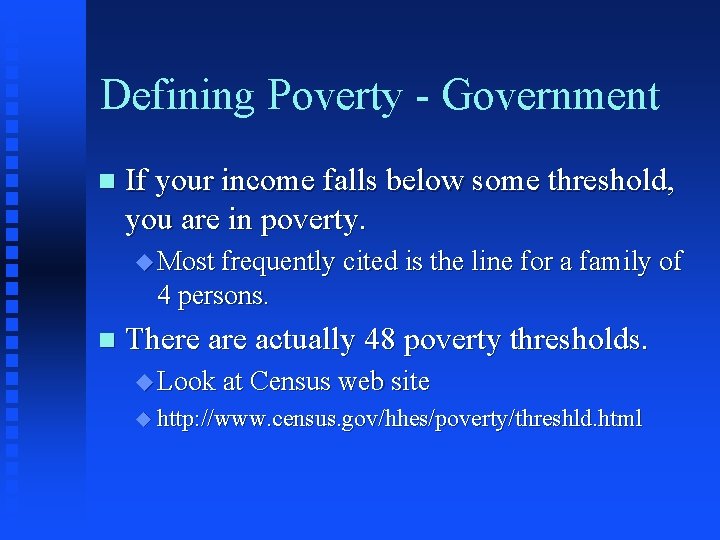 Defining Poverty - Government n If your income falls below some threshold, you are