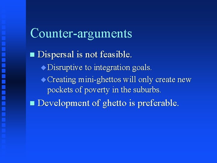 Counter-arguments n Dispersal is not feasible. u Disruptive to integration goals. u Creating mini-ghettos