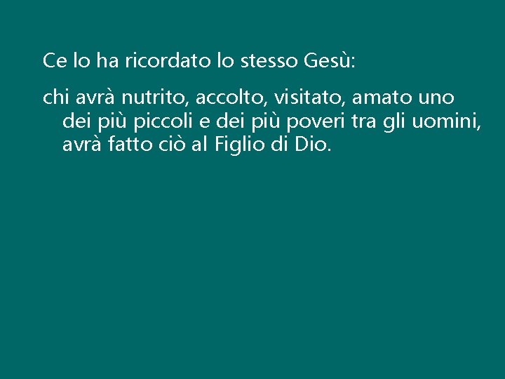 Ce lo ha ricordato lo stesso Gesù: chi avrà nutrito, accolto, visitato, amato uno