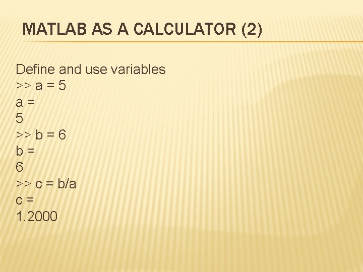 MATLAB AS A CALCULATOR (2) Define and use variables >> a = 5 a=
