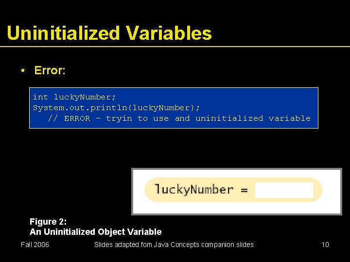 Uninitialized Variables • Error: int lucky. Number; System. out. println(lucky. Number); // ERROR –