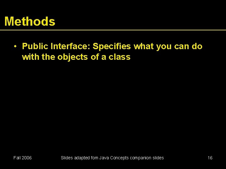 Methods • Public Interface: Specifies what you can do with the objects of a