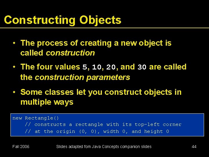 Constructing Objects • The process of creating a new object is called construction •