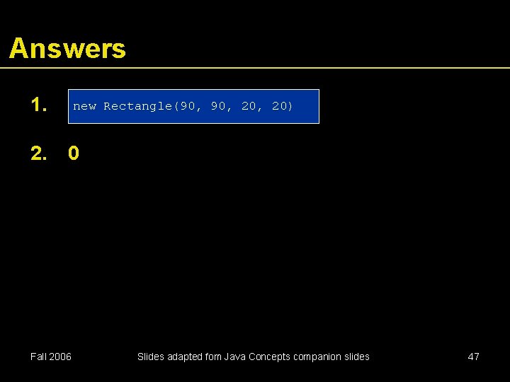 Answers 1. 2. new Rectangle(90, 20, 20) 0 Fall 2006 Slides adapted fom Java