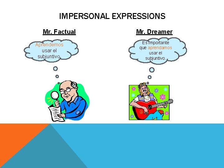 IMPERSONAL EXPRESSIONS Mr. Factual Aprendemos usar el subjuntivo. Mr. Dreamer Es importante que aprendamos