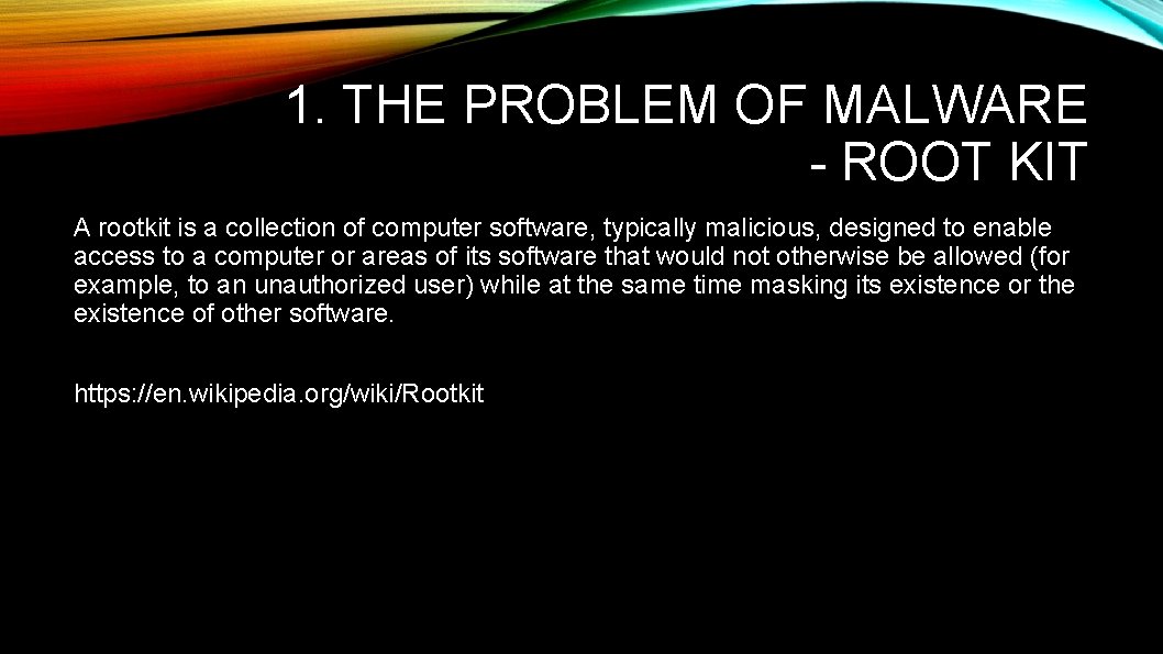 1. THE PROBLEM OF MALWARE - ROOT KIT A rootkit is a collection of