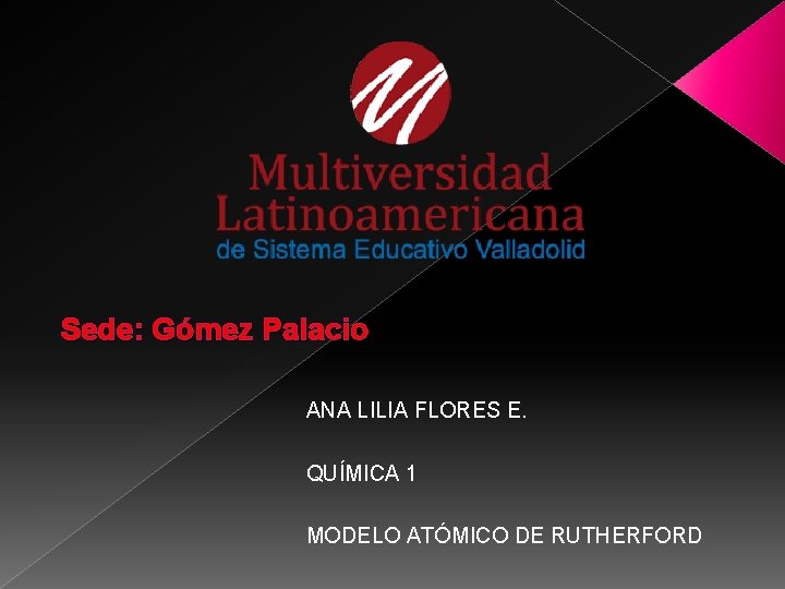 Sede: Gómez Palacio ANA LILIA FLORES E. QUÍMICA 1 MODELO ATÓMICO DE RUTHERFORD 