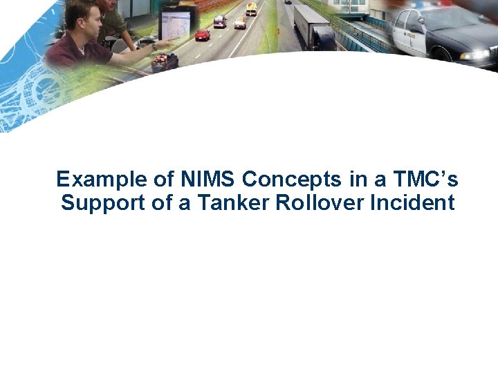 Example of NIMS Concepts in a TMC’s Support of a Tanker Rollover Incident 