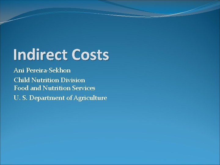 Indirect Costs Ani Pereira-Sekhon Child Nutrition Division Food and Nutrition Services U. S. Department