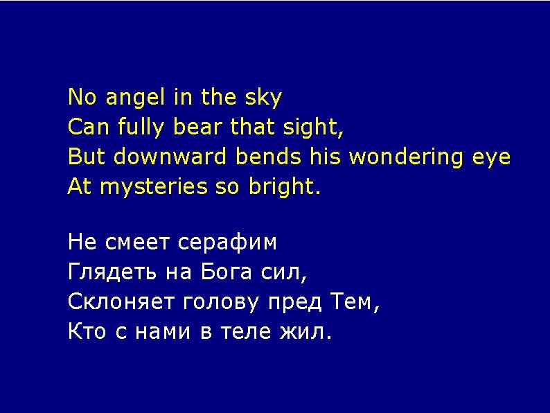 No angel in the sky Can fully bear that sight, But downward bends his