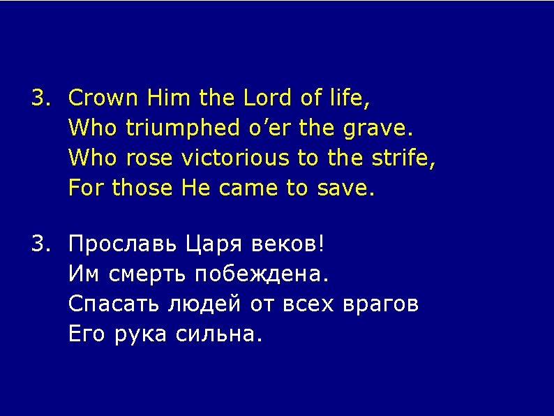 3. Crown Him the Lord of life, Who triumphed o’er the grave. Who rose