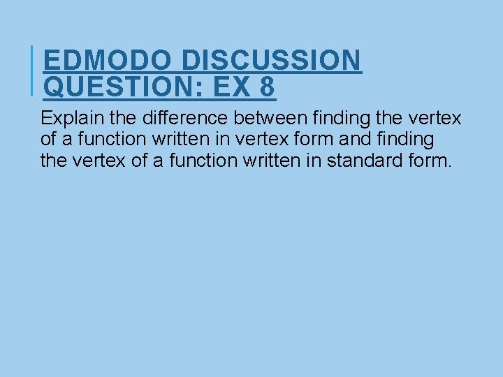 EDMODO DISCUSSION QUESTION: EX 8 Explain the difference between finding the vertex of a