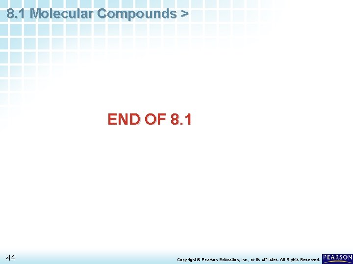 8. 1 Molecular Compounds > END OF 8. 1 44 Copyright © Pearson Education,