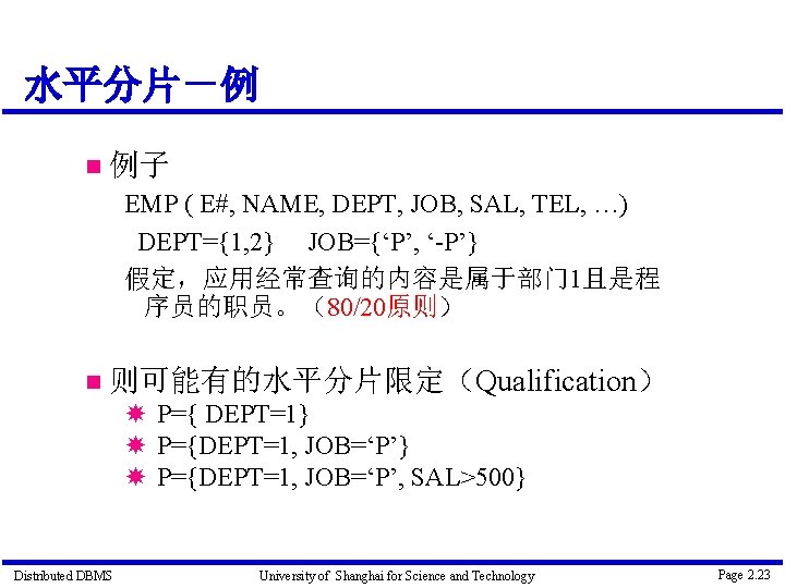 水平分片－例 例子 EMP ( E#, NAME, DEPT, JOB, SAL, TEL, …) DEPT={1, 2} JOB={‘P’,
