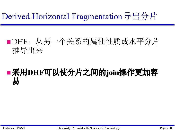 Derived Horizontal Fragmentation导出分片 DHF：从另一个关系的属性性质或水平分片 推导出来 采用DHF可以使分片之间的join操作更加容 易 Distributed DBMS University of Shanghai for Science