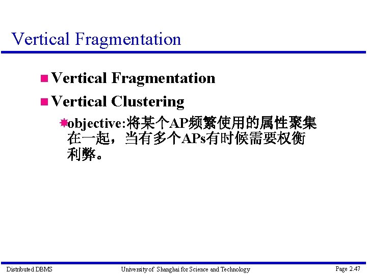 Vertical Fragmentation Vertical Clustering objective: 将某个AP频繁使用的属性聚集 在一起，当有多个APs有时候需要权衡 利弊。 Distributed DBMS University of Shanghai for