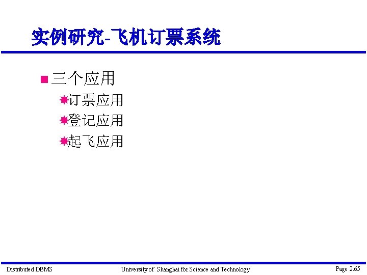 实例研究-飞机订票系统 三个应用 订票应用 登记应用 起飞应用 Distributed DBMS University of Shanghai for Science and Technology