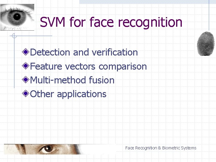 SVM for face recognition Detection and verification Feature vectors comparison Multi-method fusion Other applications