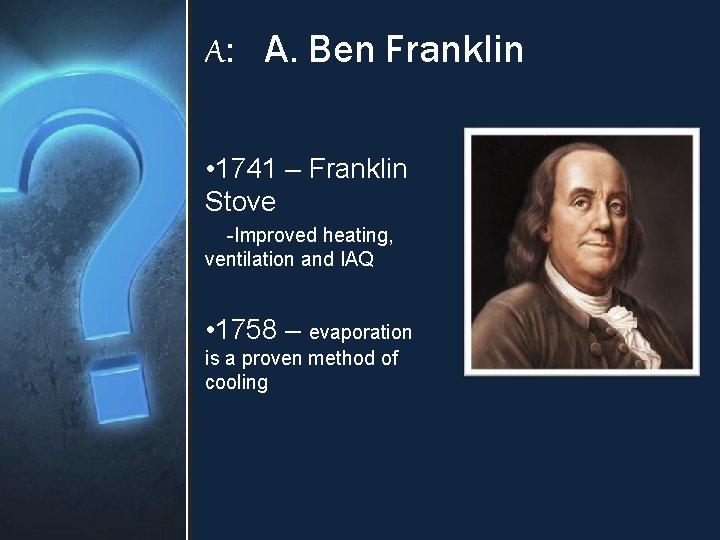 A: A. Ben Franklin • 1741 – Franklin Stove -Improved heating, ventilation and IAQ