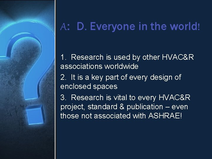 A: D. Everyone in the world! 1. Research is used by other HVAC&R associations