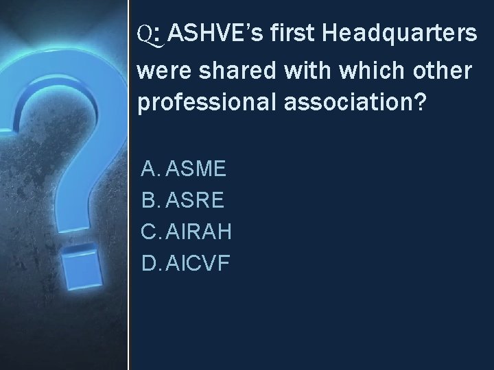 Q: ASHVE’s first Headquarters were shared with which other professional association? A. ASME B.