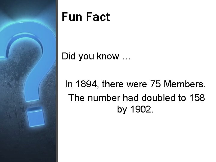 Fun Fact Did you know … In 1894, there were 75 Members. The number