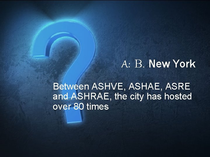 A: B. New York Between ASHVE, ASHAE, ASRE and ASHRAE, the city has hosted