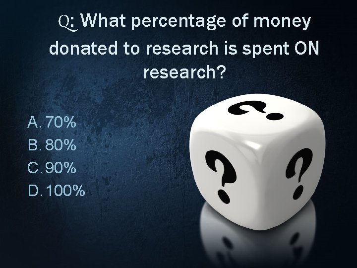 Q: What percentage of money donated to research is spent ON research? A. 70%