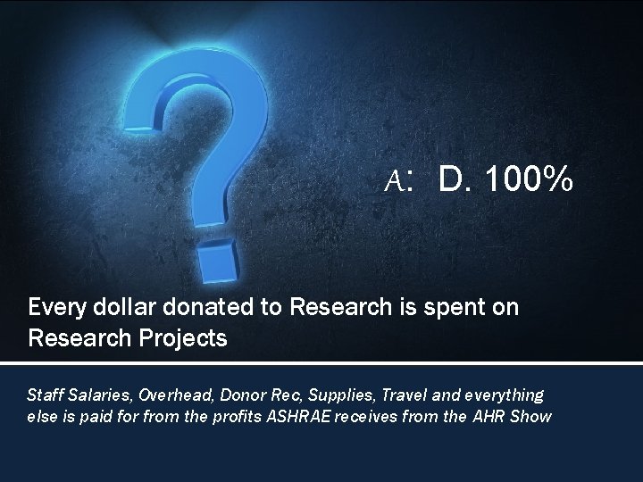 A: D. 100% Every dollar donated to Research is spent on Research Projects Staff