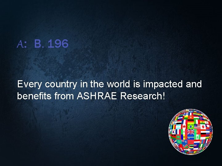 A: B. 196 Every country in the world is impacted and benefits from ASHRAE