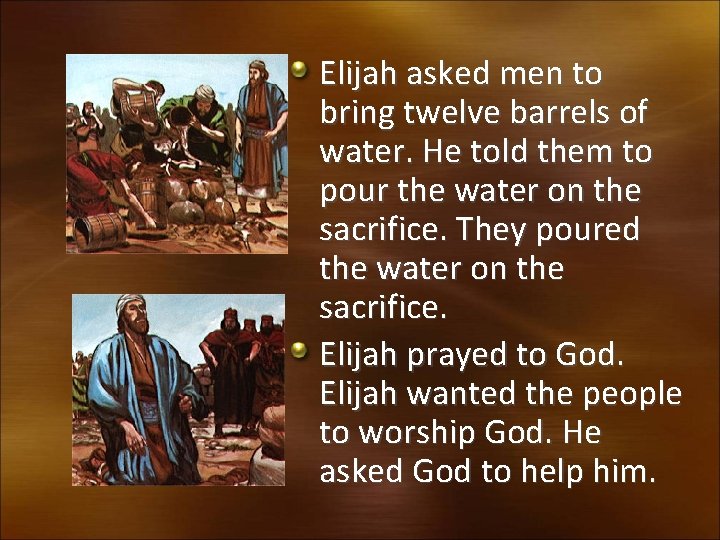 Elijah asked men to bring twelve barrels of water. He told them to pour